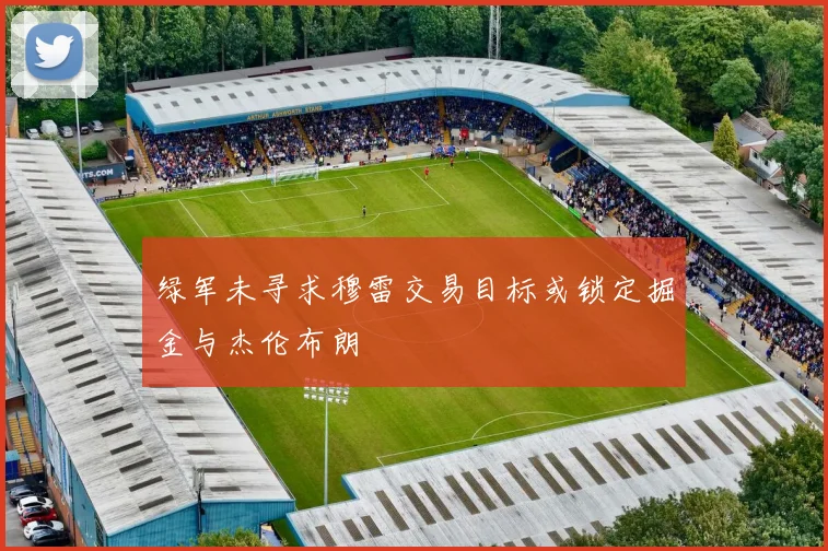 绿军未寻求穆雷交易目标或锁定掘金与杰伦布朗
