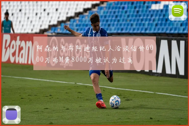 阿森纳与布阿迪经纪人洽谈估价6000万而M费8000万被认为过高
