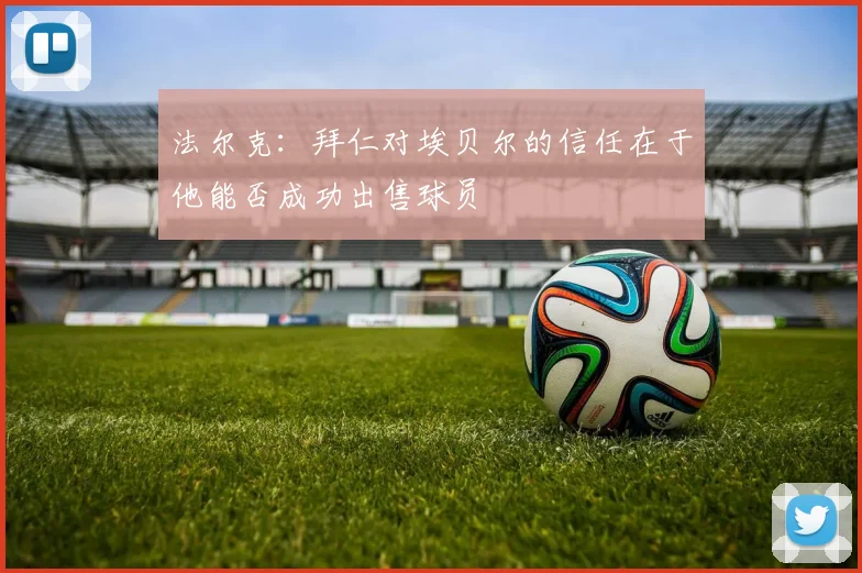 法尔克：拜仁对埃贝尔的信任在于他能否成功出售球员