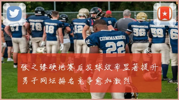 张之臻硬地赛后发球效率显著提升男子网坛排名竞争愈加激烈