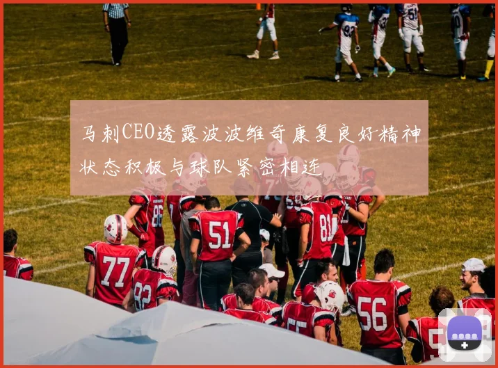 马刺CEO透露波波维奇康复良好精神状态积极与球队紧密相连