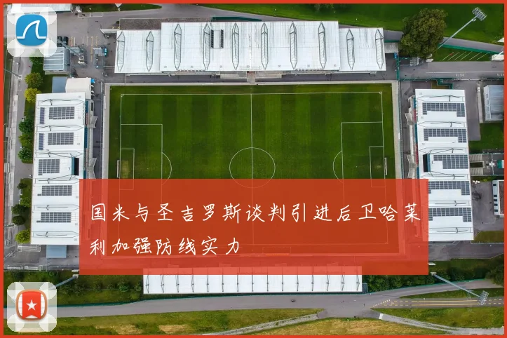 国米与圣吉罗斯谈判引进后卫哈莱利加强防线实力