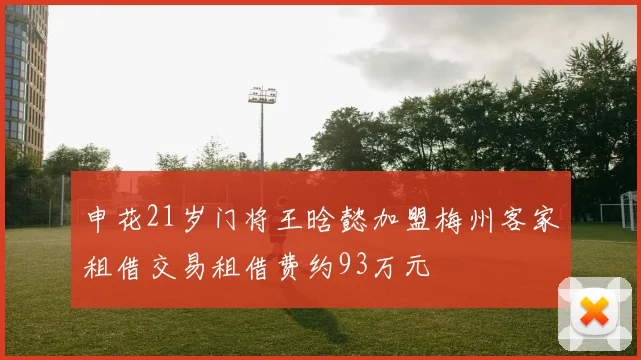 申花21岁门将王晗懿加盟梅州客家租借交易租借费约93万元