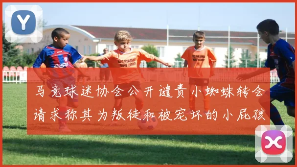 马竞球迷协会公开谴责小蜘蛛转会请求称其为叛徒和被宠坏的小屁孩